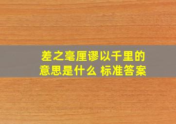 差之毫厘谬以千里的意思是什么 标准答案